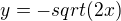 $y=-sqrt(2x)$