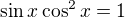 $\sin x\cos^2x=1$