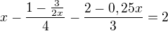 $x - \frac{1 - \frac{3}{2x}}{4} - \frac{2 - 0,25x}{3} = 2$
