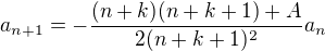 $a_{n+1} = -\frac{(n+k)(n+k+1) + A}{2(n+k+1)^2} a_{n}$