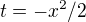 $t=-x^2/2$