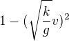 $1-(\sqrt{\frac{k}{g}}v)^{2}$