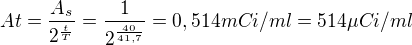 kopírovat do textarea $At =\frac{A_{s}}{2^{\frac{t}{T}}}= \frac{1}{2^{\frac{40}{41,7}}}=0,514 mCi/ml = 514\mu Ci/ml$