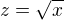 $z = \sqrt x$