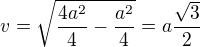 $v=\sqrt{\frac{4a^2}{4}- \frac{a^2}{4}}=a\frac{\sqrt{3}}{2}$