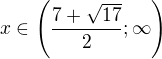 $x\in\left(\frac{7+\sqrt{17}}{2};\infty\right)$