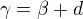 $ \gamma = \beta + d$