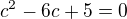 $c^2-6c+5=0$