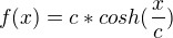 $f(x) = c* cosh(\frac{x}{c})$
