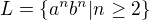 $L=\{a^{n}b^{n}|n\ge 2\}$