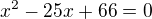 $x^2 - 25x +66=0$