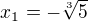 $x_{1} = -\sqrt[3]{5}$