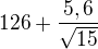$126 + \frac{5,6}{\sqrt{15}}$