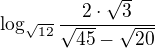$\log_{\sqrt{12}}{\frac{2\cdot \sqrt3}{\sqrt{45}-\sqrt{20}}}$