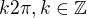 $k2\pi ,k\in \mathbb{Z}$