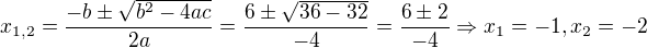 $x_{1,2}=\dfrac {-b\pm \sqrt {b^{2}-4ac}} {2a}= \dfrac {6\pm \sqrt {36-32}} {-4}= \dfrac {6\pm 2} {-4}\Rightarrow x_{1}=-1,x_{2}=-2$