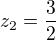 $ z_{2}=\frac{3}{2}$