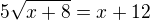 $5\sqrt{x+8}=x+12$