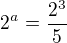 $2^{a}=\frac{2^{3}}{5}$