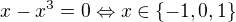 $x - x^3 = 0 \Leftrightarrow x\in\{-1,0,1\}$