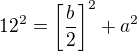 $12^2=\left[\frac{b}{2}\right]^2 + a^2$