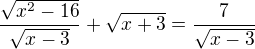 $\frac{\sqrt{x^{2}-16}}{\sqrt{x-3}}+\sqrt{x+3}=\frac{7}{\sqrt{x-3}}$