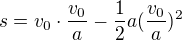 $s=v_0\cdot \frac{v_0}{a}-\frac 12 a (\frac{v_0}{a})^2$