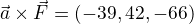 $\vec{a}\times\vec{F} = (-39, 42, -66)$