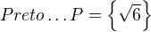 $Preto\ldots P=\{\sqrt{6}\}$