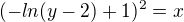 $(-ln(y-2)+1)^{2}=x$