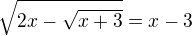 $\sqrt{2x-\sqrt{x+3}}=x-3$