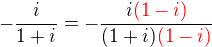$-\frac{i}{1+i}=-\frac{i\color{red}(1-i)}{(1+i)\color{red}(1-i)}$