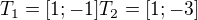 $T_{1} = [1;-1] T_{2} = [1;-3]$
