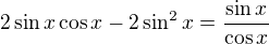 $2\sin x\cos x-2\sin^2x=\frac{\sin x}{\cos x}$