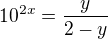 $10^{2x}=\frac{y}{2-y}$