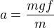 $a=\frac{mgf}{m}$