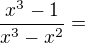 $\frac{x^{3}-1}{x^{3}-x^{2}}=$