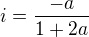 $i=\frac{-a}{1+2a}$
