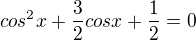 $cos^{2}x+\frac{3}{2}cosx +\frac{1}{2}=0$