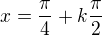 $x=\frac\pi4+k\frac\pi2$