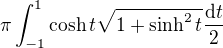 $\pi\int_{-1}^1\cosh{t}\sqrt{1+\sinh^2t}\frac{\mathrm{d}t}{2}$