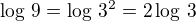 $\log\,9=\log\,3^2=2\log\,3$