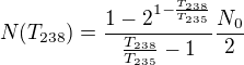 $N(T_{238})=\frac{1-2^{1-\frac{T_{238}}{T_{235}}}}{\frac{T_{238}}{T_{235}}-1}\frac{N_{0}}{2}$