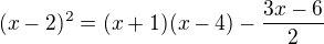$(x-2)^2=(x+1)(x-4)-\frac{3x-6}2$