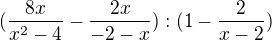 $(\frac {8x}{x^2-4} - \frac {2x}{-2-x}) : (1-\frac 2 {x-2})$