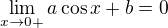 $\lim_{x\rightarrow0+}a\cos{x}+b=0$