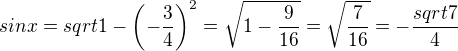 $sinx=sqrt{1-\(-\frac34\)^2}=\sqrt{1-\frac{9}{16}}=\sqrt{\frac{7}{16}}=-\frac{sqrt{7}}{4}$