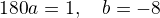 $\rotatebox{180}{a=1, \quad b=-8}$