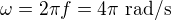$\omega =2\pi f=4\pi\ \text{rad/s}$