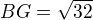 $BG = \sqrt{32}$